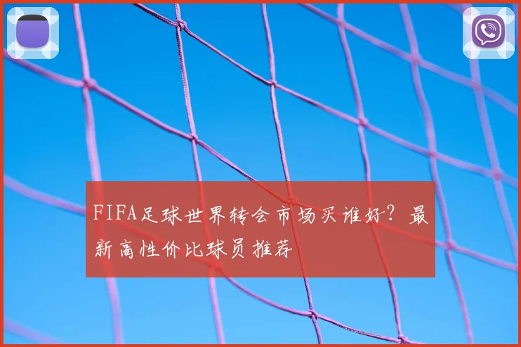 FIFA足球世界转会市场买谁好？最新高性价比球员推荐