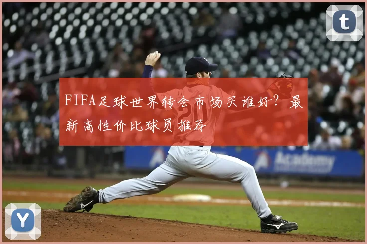 FIFA足球世界转会市场买谁好？最新高性价比球员推荐