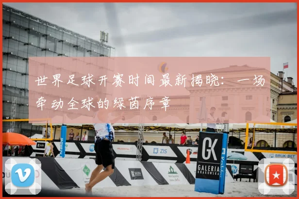 世界足球开赛时间最新揭晓：一场牵动全球的绿茵序章
