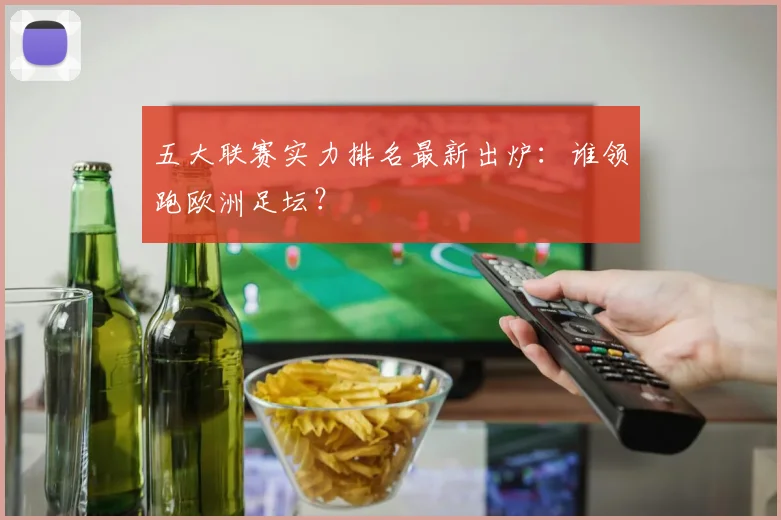 五大联赛实力排名最新出炉：谁领跑欧洲足坛？