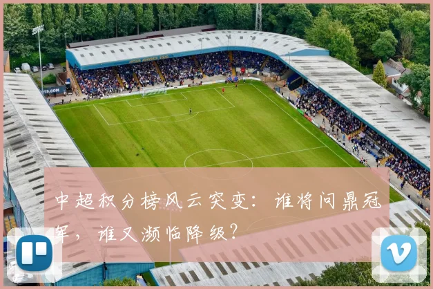 中超积分榜风云突变：谁将问鼎冠军，谁又濒临降级？