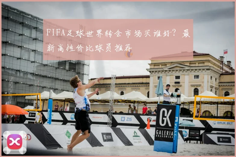 FIFA足球世界转会市场买谁好？最新高性价比球员推荐