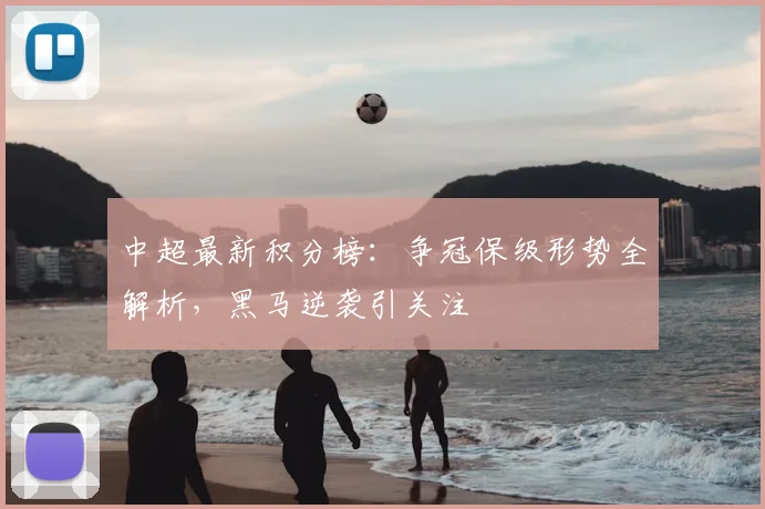 中超最新积分榜：争冠保级形势全解析，黑马逆袭引关注