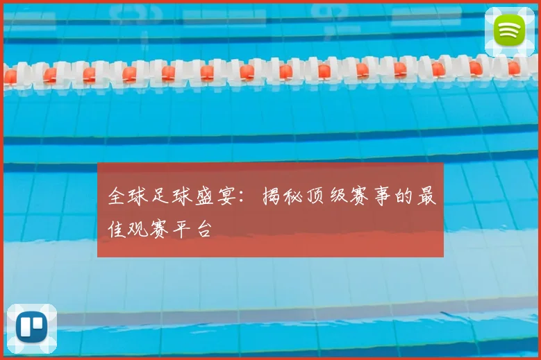 全球足球盛宴：揭秘顶级赛事的最佳观赛平台