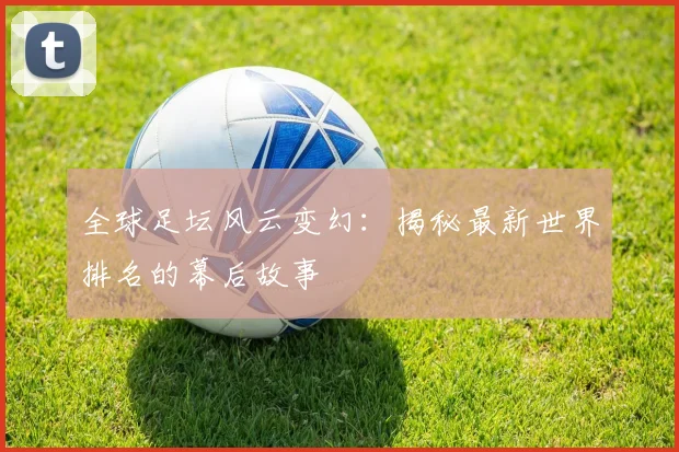 全球足坛风云变幻：揭秘最新世界排名的幕后故事