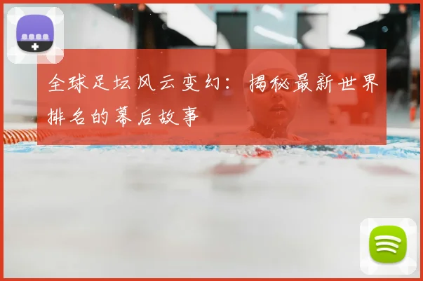 全球足坛风云变幻：揭秘最新世界排名的幕后故事