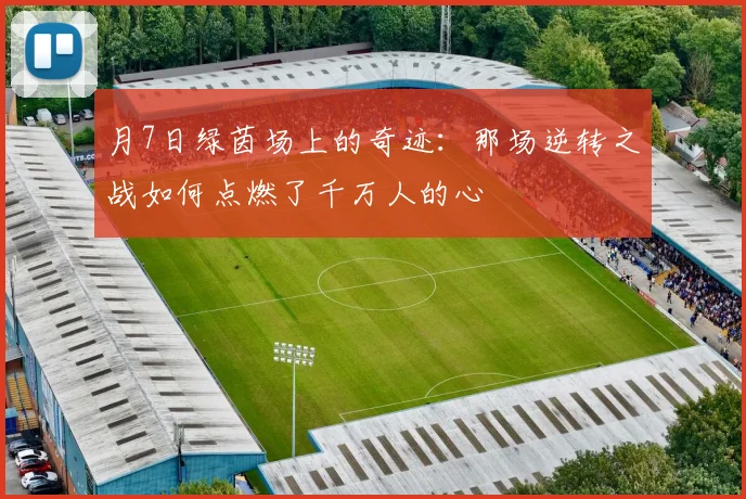 月7日绿茵场上的奇迹：那场逆转之战如何点燃了千万人的心