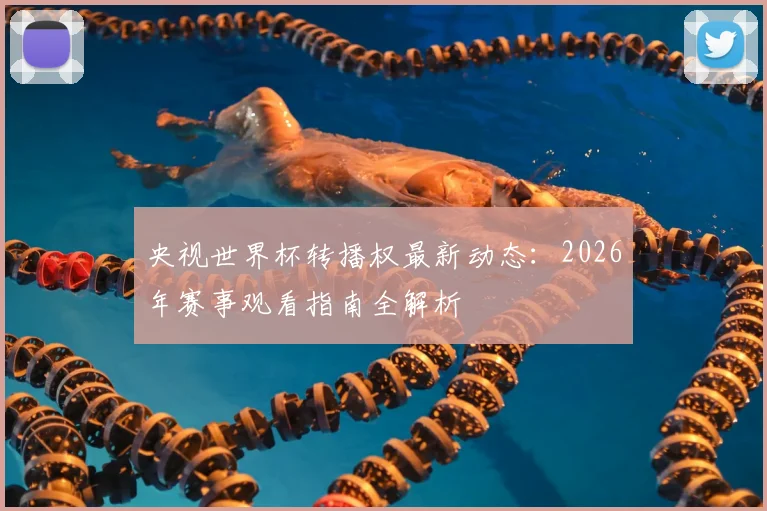 央视世界杯转播权最新动态：2026年赛事观看指南全解析