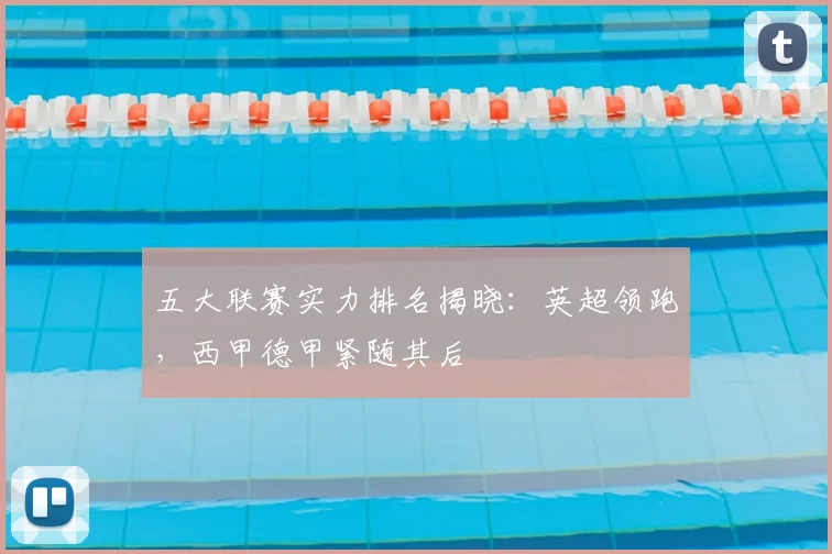 五大联赛实力排名揭晓：英超领跑，西甲德甲紧随其后